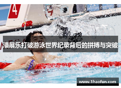 潘展乐打破游泳世界纪录背后的拼搏与突破